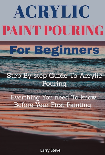 Acrylic Paint Pouring For Beginners - Larry Steve - E-book - BookBeat