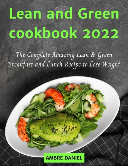 Lean and Green Cookbook 2022: The Complete Amazing Lean & Green Breakfast and Lunch Recipe to Lose Weight bookCoverFor