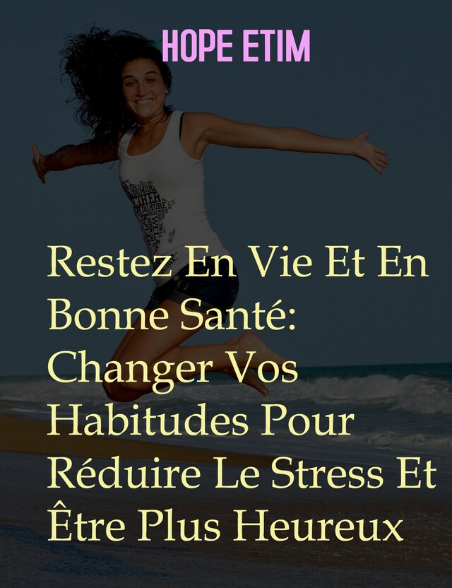Couverture de livre pour Restez En Vie Et En Bonne Santé: Changer Vos Habitudes Pour Réduire Le Stress Et Être Plus Heureux