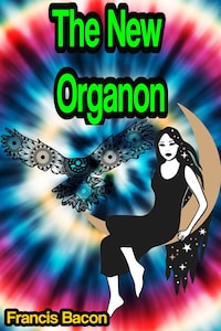 The New Organon, or true directions concerning the interpretation of nature