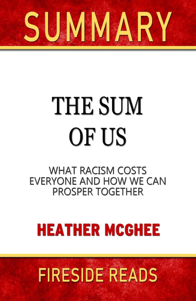 The Sum of Us: What Racisms Costs Everyone and How We Can Prosper Together by Heather McGhee: Summary by Fireside Reads