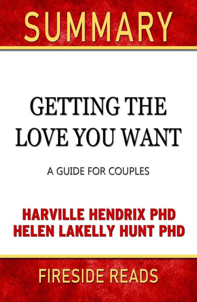 Getting the Love You Want: A Guide for Couples by Harville Hendrix PhD and Helen Lakelly Hunt PhD: Summary by Fireside Reads