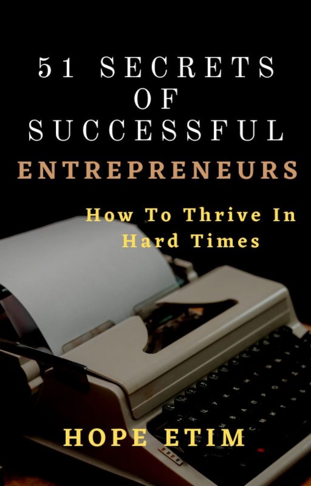 51 Secrets of Successful Entrepreneurs: How To Thrive In Hard Times