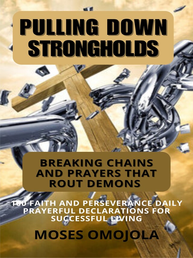 Bokomslag for Pulling Down Strongholds, Breaking Chains And Prayers That Rout Demons: 100 Faith And Perseverance Daily Prayerful Declarations For Successful Living