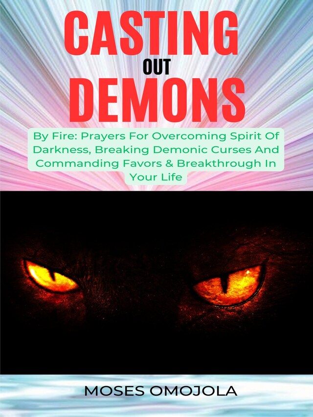 Portada de libro para Casting Out Demons By Fire: Prayers For Overcoming Spirit Of Darkness, Breaking Demonic Curses And Commanding Favors & Breakthrough In Your Life