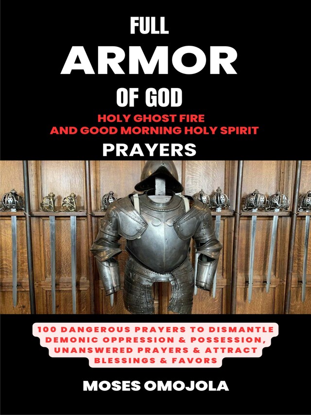 Boekomslag van Full Armor Of God, Holy Ghost Fire And Good Morning Holy Spirit Prayers: 100 Dangerous Prayers To Dismantle Demonic Oppression & Possession, Unanswered Prayers & Attract Blessings & Favors