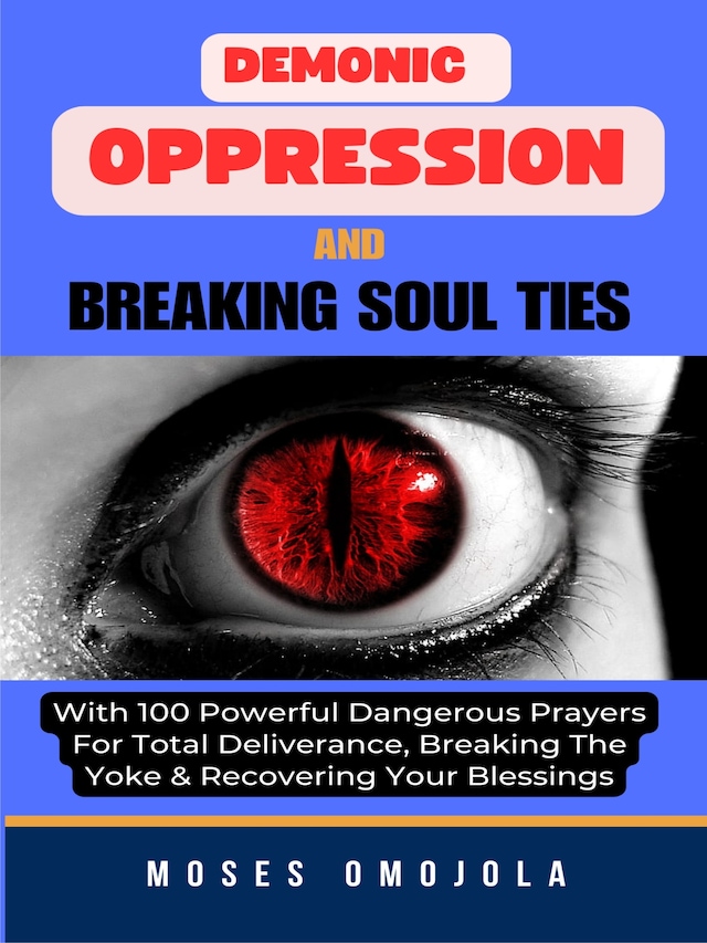 Okładka książki dla Demonic Oppression And Breaking Soul Ties With 100 Powerful Dangerous Prayers For Total Deliverance, Breaking The Yoke & Recovering Your Blessings