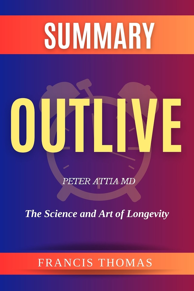 Summary of Outlive by Peter Attia: The Science and Art of Longevity