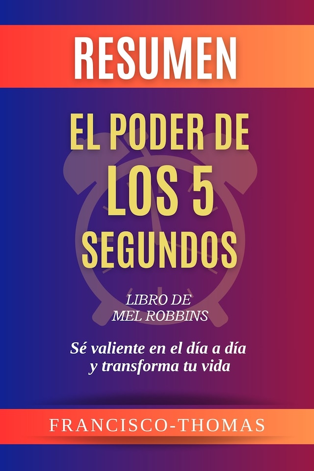 Book cover for RESUMEN De El Poder De Los 5 Segundos Libro De Mel Robbins:Sé valiente en el día a día y transforma tu vida