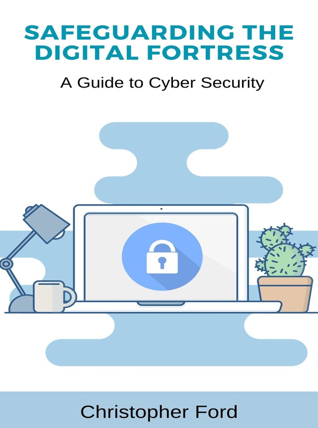 Book cover for Safeguarding the Digital Fortress: A Guide to Cyber Security