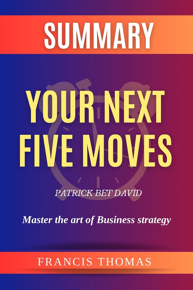 Book cover for Summary Of Your Next Five Moves by Patrick Bet David:Master the art of business Strategy