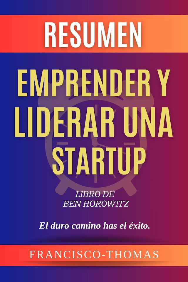 Book cover for Resumen de Emprender y Liderar Una Startup Libro de Ben Horowitz:El duro camino has el éxito.