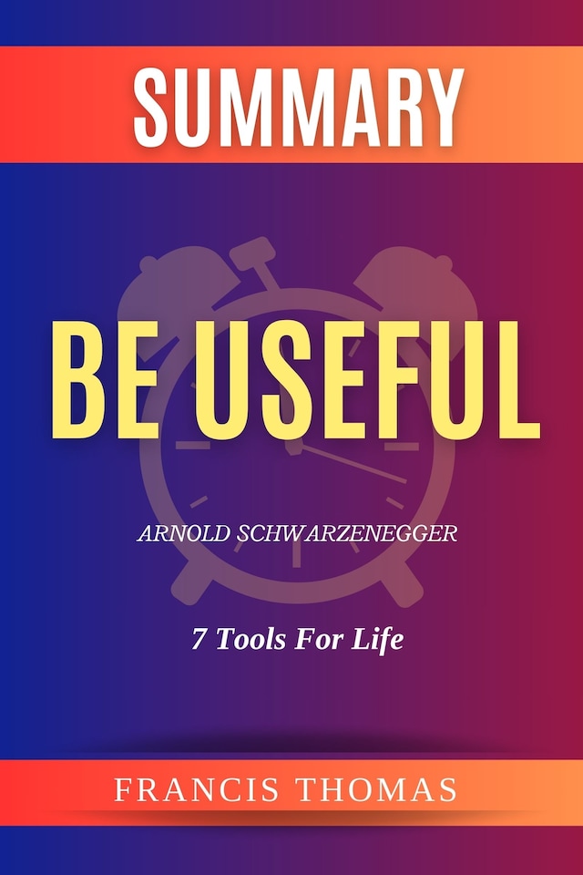 Book cover for Summary of Be Useful by Arnold Schwarzenegger:7 Tools For Life