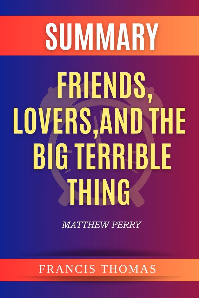 Book cover for Summary of Friends,Lovers,And The Big Terrible Thing by Matthew Perry