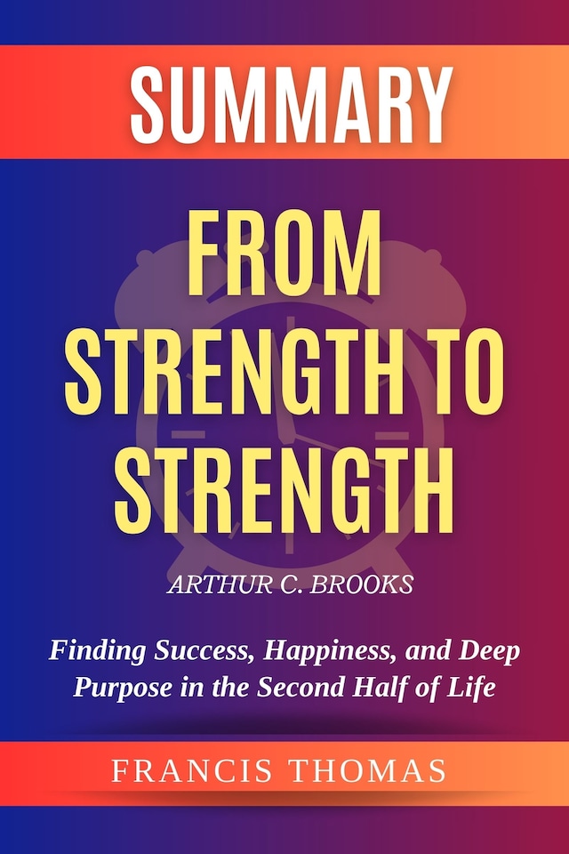 Book cover for Summary of From Strength to Strength by Arthur C. Brooks: Finding Success, Happiness, and Deep Purpose in the Second Half of Life