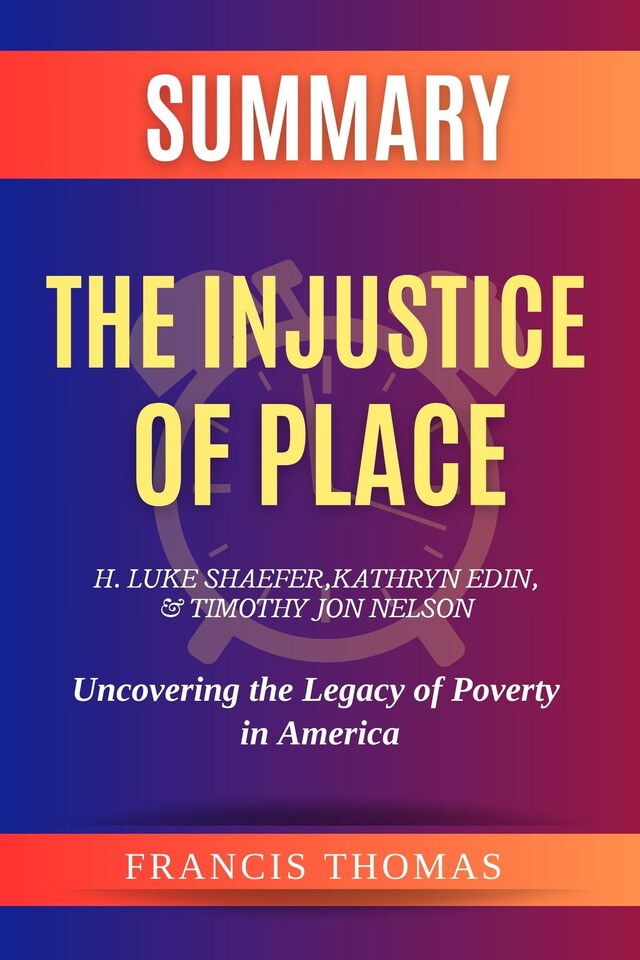 Book cover for Summary of The Injustice of Place  by H. Luke Shaefer, Kathryn Edin, and Timothy Jon Nelson:Uncovering the Legacy of Poverty in America
