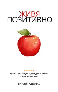 Живя Позитивно ( Living Positively) : Вдохновляющие Идеи для Полной Радости Жизни