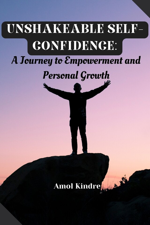 Okładka książki dla Unshakeable Self-Confidence: A Journey to Empowerment and Personal Growth