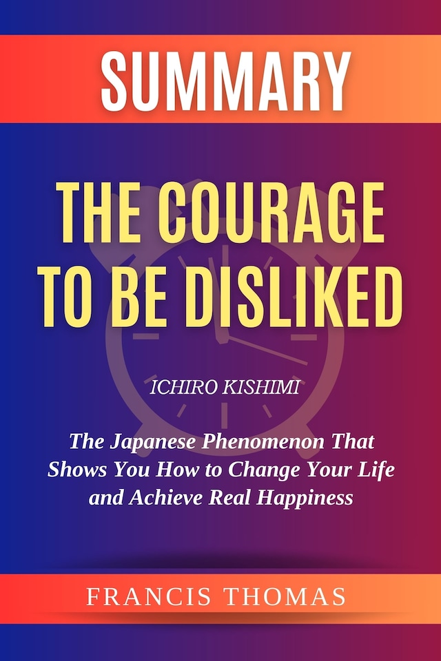 Bogomslag for Summary Of The Courage to be Disliked by Ichiro Kishimi:The Japanese Phenomenon That Shows You How to Change Your Life and Achieve Real Happiness