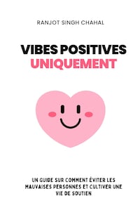 Vibes Positives Uniquement : Un Guide sur Comment Éviter les Mauvaises Personnes et Cultiver une Vie de Soutien
