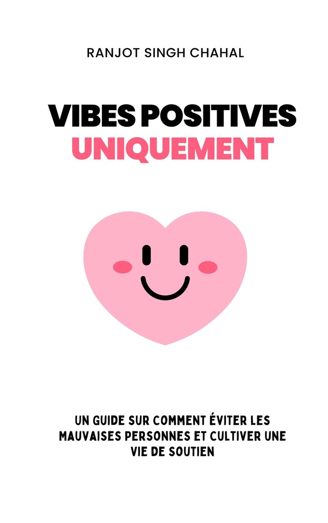 Boekomslag van Vibes Positives Uniquement : Un Guide sur Comment Éviter les Mauvaises Personnes et Cultiver une Vie de Soutien