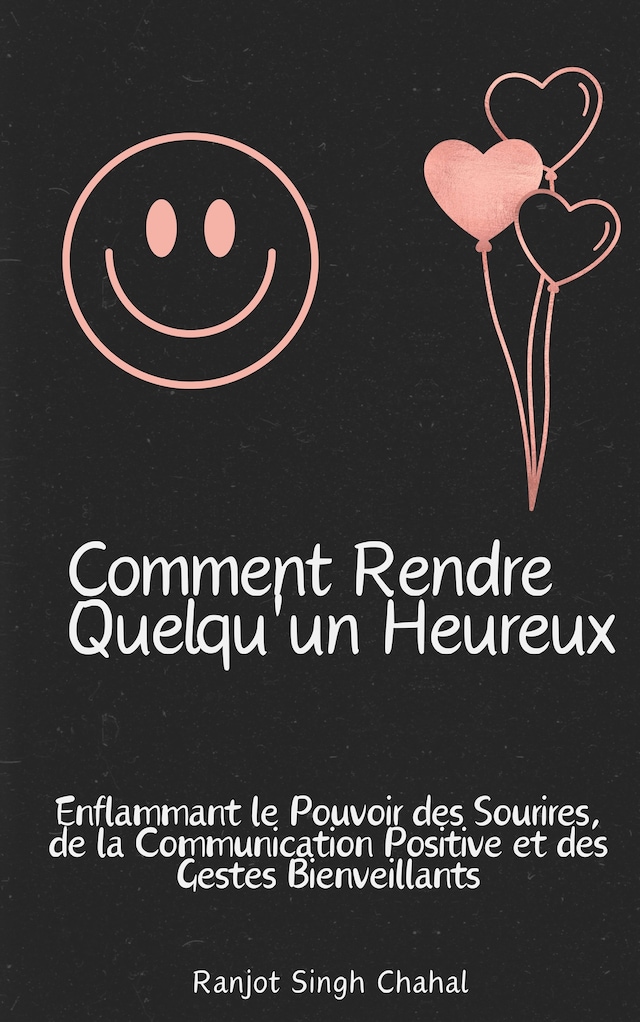 Boekomslag van Comment Rendre Quelqu'un Heureux : Enflammant le Pouvoir des Sourires, de la Communication Positive et des Gestes Bienveillants