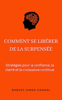 Comment se libérer de la surpensée : Stratégies pour la confiance, la clarté et la croissance continue