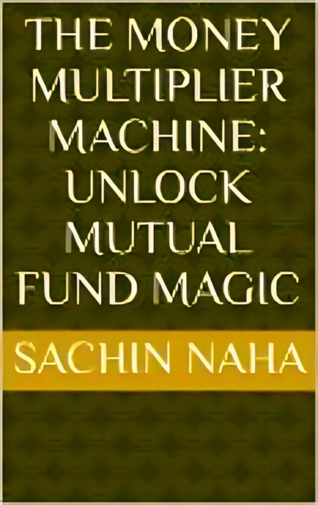 Kirjankansi teokselle The Money Multiplier Machine: Unlock Mutual Fund Magic