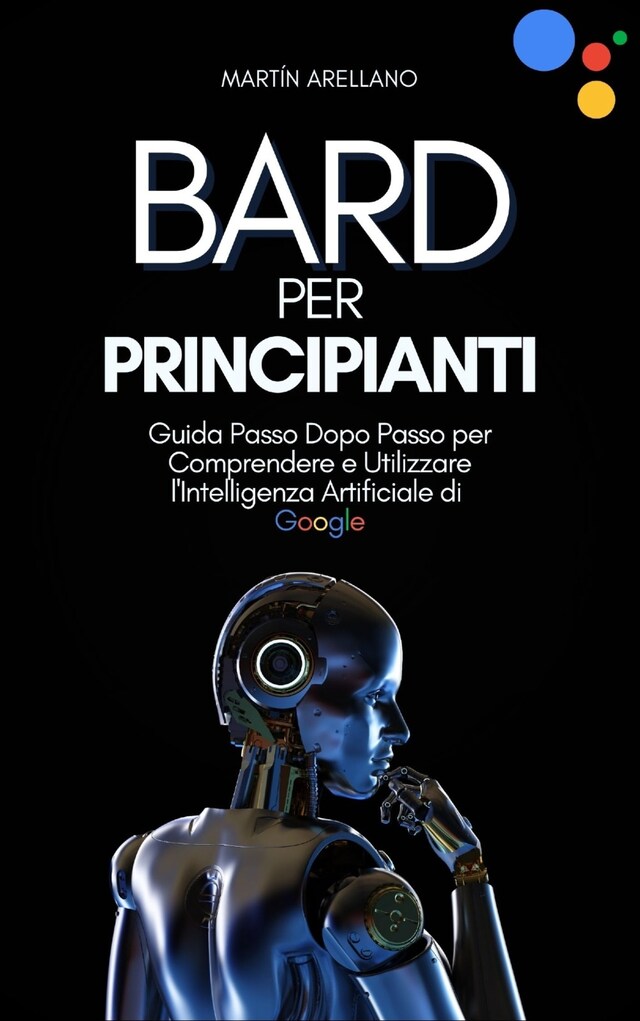 Book cover for Bard per Principianti: Guida Passo Dopo Passo per Comprendere e Utilizzare l'Intelligenza Artificiale di Google