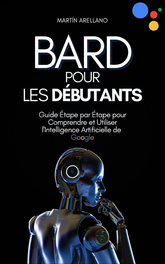 Book cover for Bard pour les Débutants : Guide Étape par Étape pour Comprendre et Utiliser l'Intelligence Artificielle de Google