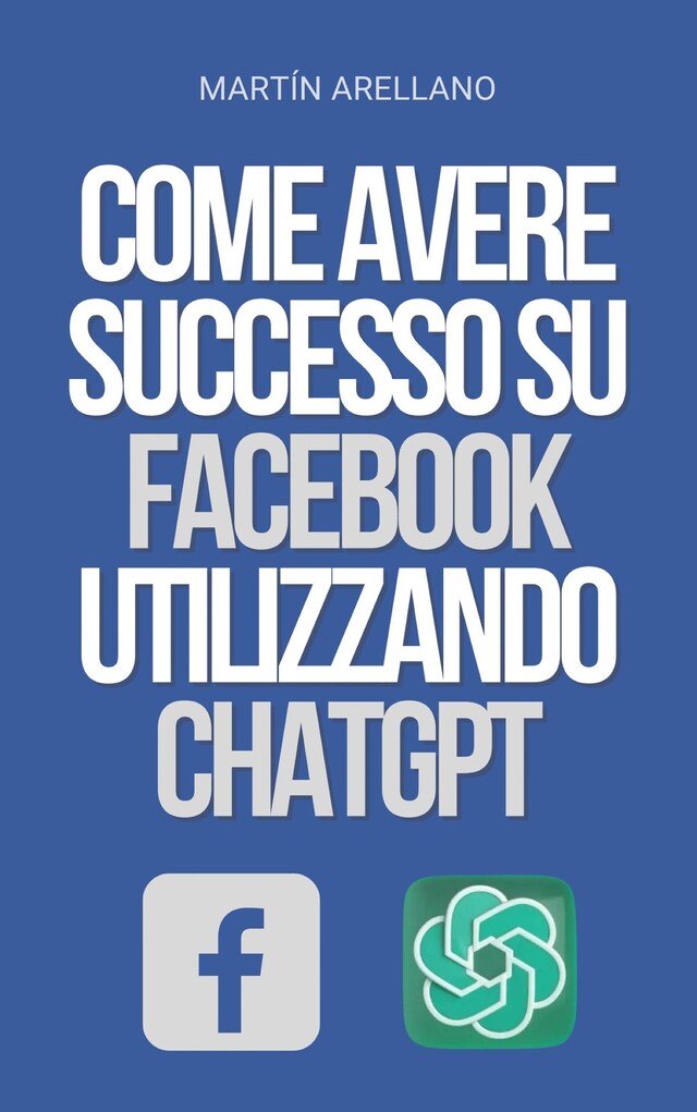 Book cover for Come Avere Successo su Facebook Utilizzando ChatGPT