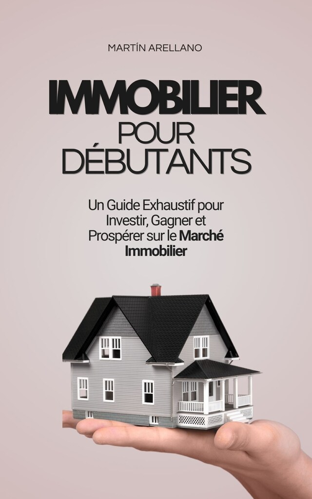 Book cover for Immobilier pour Débutants : Un Guide Exhaustif pour Investir, Gagner et Prospérer sur le Marché Immobilier