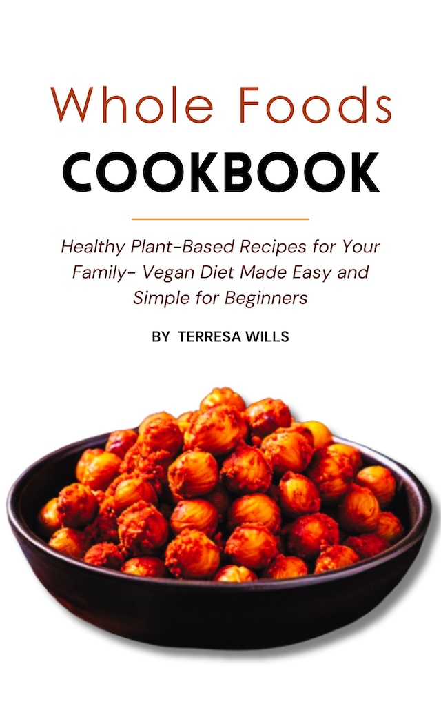 Buchcover für Whole Foods Cookbook: Healthy Plant-Based Recipes for Your Family - Vegan Diet Made Easy and Simple for Beginners