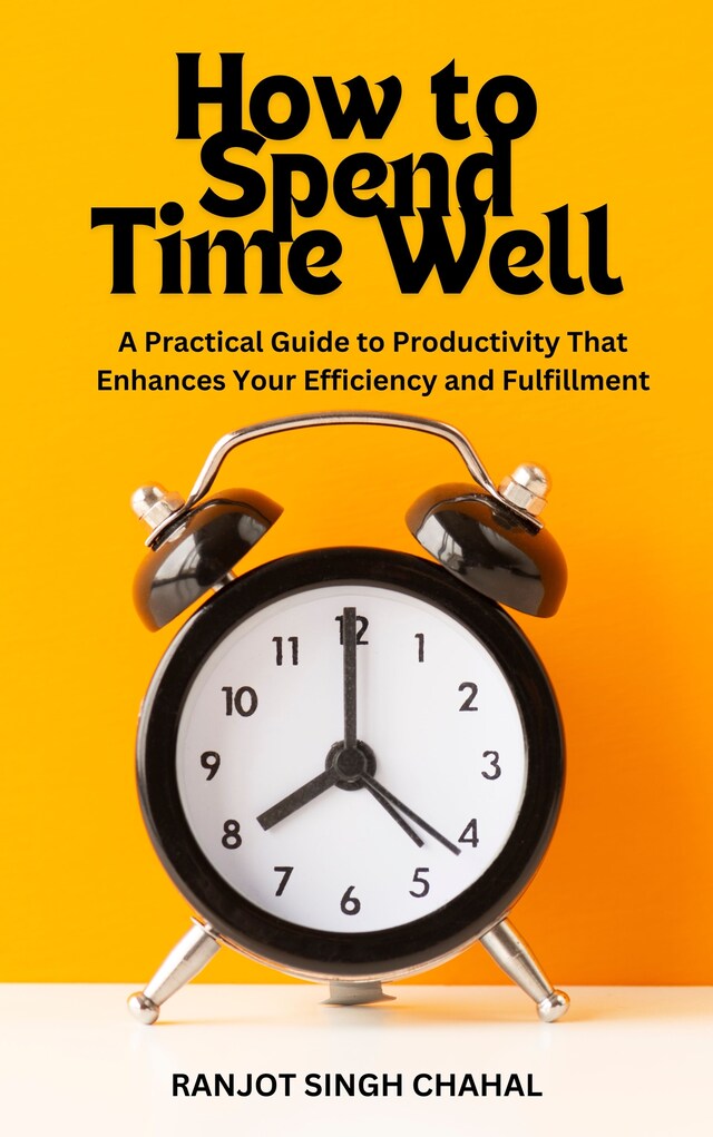 Book cover for How to Spend Time Well: A Practical Guide to Productivity That Enhances Your Efficiency and Fulfillment