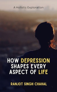 How Depression Shapes Every Aspect of Life: A Holistic Exploration