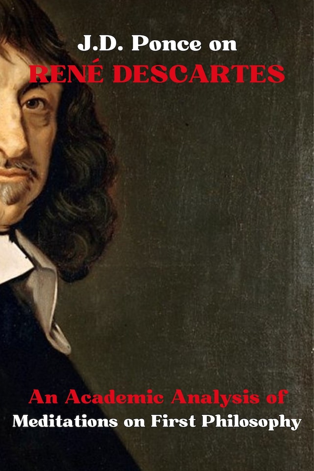 Book cover for J.D. Ponce on René Descartes: An Academic Analysis of Meditations on First Philosophy