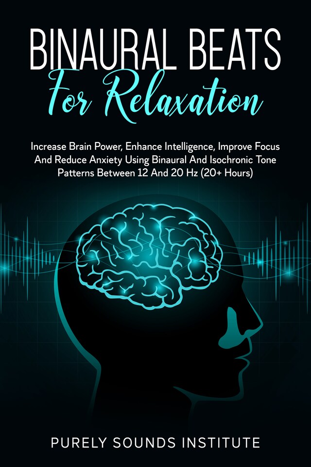 Buchcover für Binaural Beats for Relaxation: Increase Brain Power, Enhance Intelligence, Improve Focus and Reduce Anxiety Using Binaural and Isochrony Tone Patterns Between 12 and 20 Hz (20+ Hours)