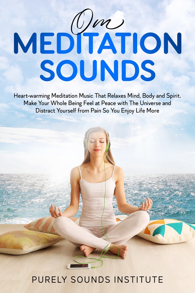 Buchcover für Om Meditation Sounds: Heart-warming Meditation Music That Relaxes Mind, Body and Spirit. Make Your Whole Being Feel at Peace With the Universe and Distract Yourself From Pain So You Enjoy Life