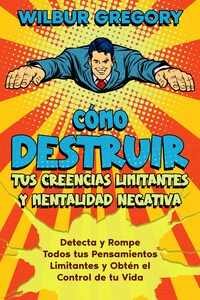 Cómo Destruir tus Creencias Limitantes y Mentalidad Negativa