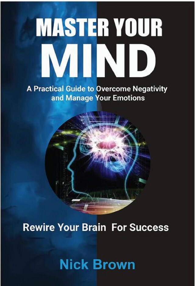 Bokomslag för Master Your Mind: A Practical Guide to Overcome Negativity and Manage your Emotions