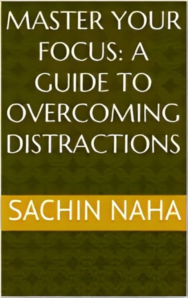 Kirjankansi teokselle Master Your Focus: A Guide to Overcoming Distractions