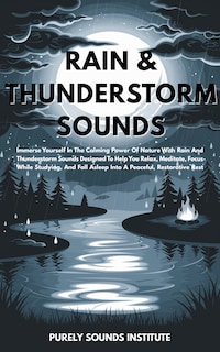 Rain & Thunderstorm Sounds: Immerse Yourself In The Calming Power Of Nature With Rain And Thunderstorm Sounds Designed To Help You Relax, Meditate, Focus While Studying, And Fall Asleep Into A Peaceful, Restorative Rest