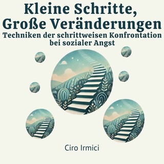 Kleine Schritte, Große Veränderungen: Techniken der schrittweisen Konfrontation bei sozialer Angst als Hörbuch