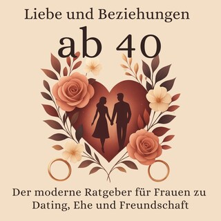 Liebe und Beziehungen ab 40: Der moderne Ratgeber für Frauen zu Dating, Ehe und Freundschaft als Hörbuch