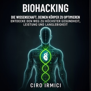 Biohacking: Die Wissenschaft, deinen Körper zu optimieren – Entdecke den Weg zu höchster Gesundheit, Leistung und Langlebigkeit als Hörbuch