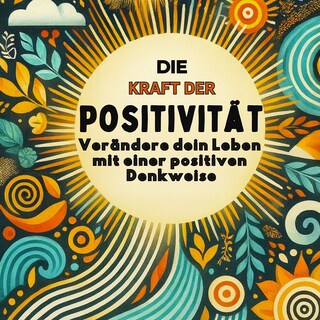 Die Kraft der Positivität: Verändere dein Leben mit einer positiven Denkweise als Hörbuch
