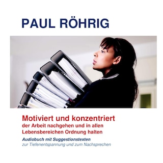 Motiviert und konzentriert der Arbeit nachgehen und in allen Lebensbereichen Ordnung halten als Hörbuch