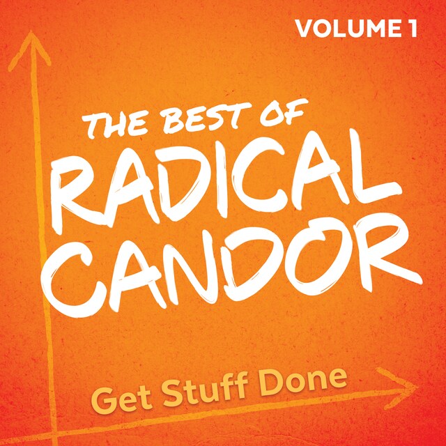 The Best of Radical Candor, Vol. 1: Get Stuff Done