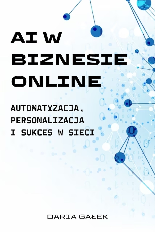 AI w Biznesie Online: Automatyzacja, Personalizacja i Sukces w Sieci