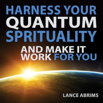 Harness Your Quantum Spirituality and Make it Work for You